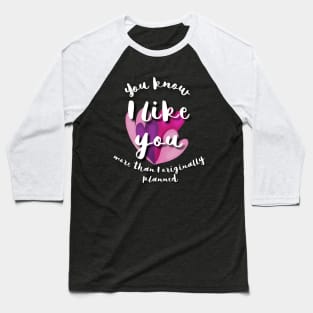 You know, I like you more than I originally planned Baseball T-Shirt